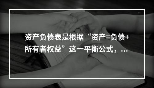 资产负债表是根据“资产=负债+所有者权益”这一平衡公式，按照