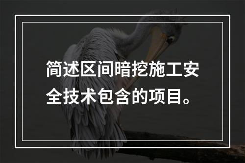 简述区间暗挖施工安全技术包含的项目。