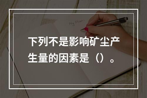 下列不是影响矿尘产生量的因素是（）。