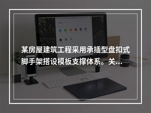 某房屋建筑工程采用承插型盘扣式脚手架搭设模板支撑体系。关于支