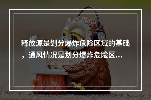 释放源是划分爆炸危险区域的基础，通风情况是划分爆炸危险区域的