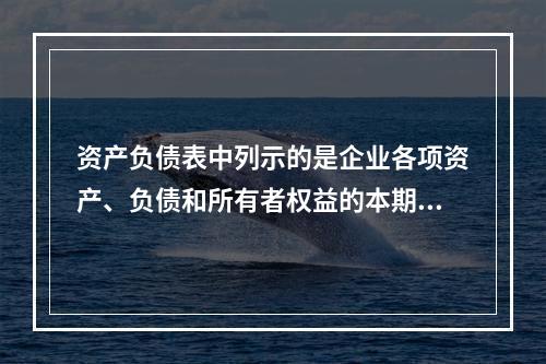 资产负债表中列示的是企业各项资产、负债和所有者权益的本期发生