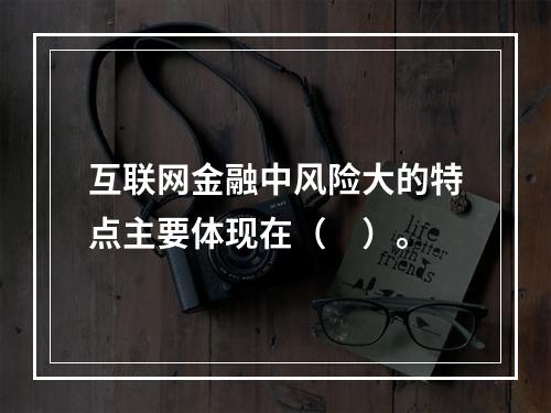 互联网金融中风险大的特点主要体现在（　）。