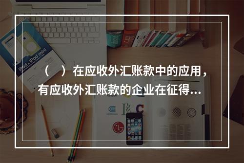 （　）在应收外汇账款中的应用，有应收外汇账款的企业在征得债务