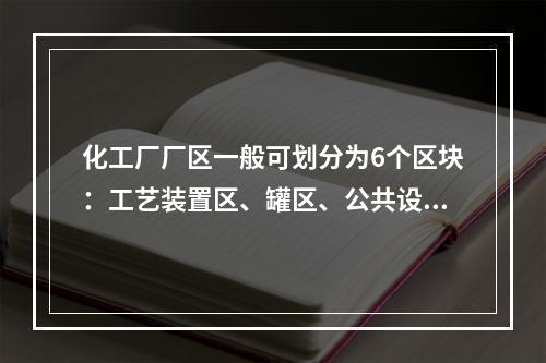 化工厂厂区一般可划分为6个区块：工艺装置区、罐区、公共设施区