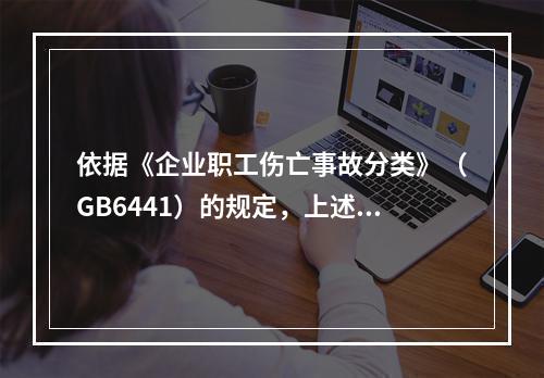 依据《企业职工伤亡事故分类》（GB6441）的规定，上述事故