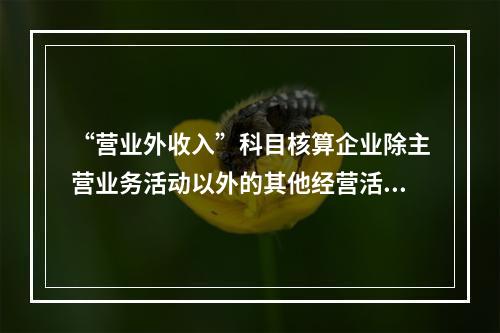 “营业外收入”科目核算企业除主营业务活动以外的其他经营活动实