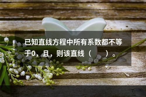 已知直线方程中所有系数都不等于0，且，则该直线（　　）。