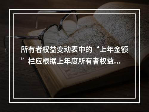 所有者权益变动表中的“上年金额”栏应根据上年度所有者权益变动