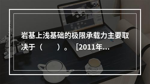 岩基上浅基础的极限承载力主要取决于（　　）。［2011年真