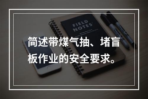 简述带煤气抽、堵盲板作业的安全要求。