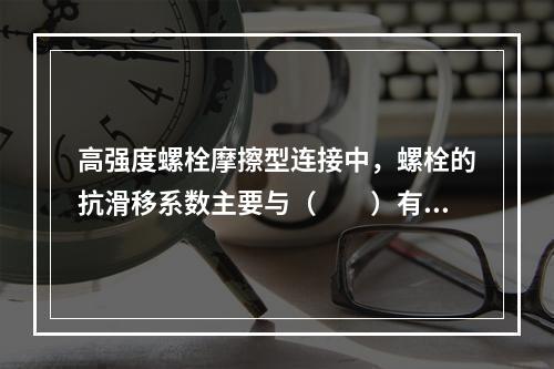 高强度螺栓摩擦型连接中，螺栓的抗滑移系数主要与（　　）有关