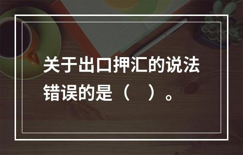 关于出口押汇的说法错误的是（　）。