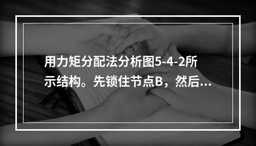 用力矩分配法分析图5-4-2所示结构。先锁住节点B，然后再