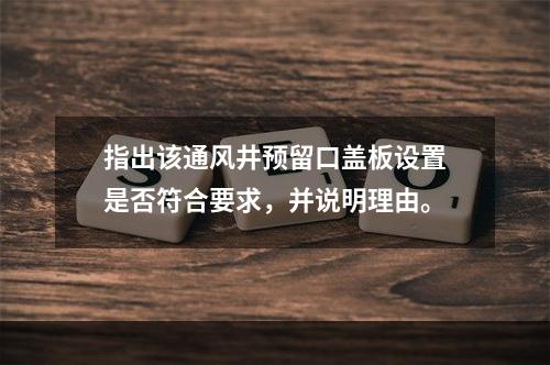 指出该通风井预留口盖板设置是否符合要求，并说明理由。