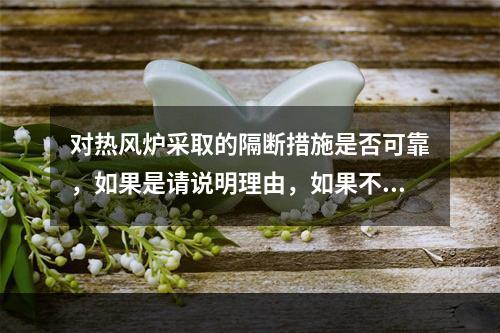 对热风炉采取的隔断措施是否可靠，如果是请说明理由，如果不是请