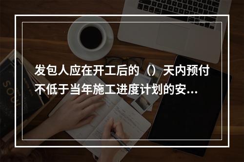 发包人应在开工后的（）天内预付不低于当年施工进度计划的安全文