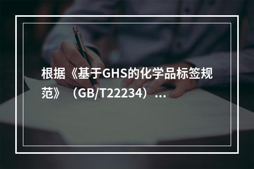 根据《基于GHS的化学品标签规范》（GB/T22234）的要