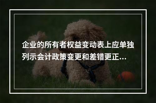 企业的所有者权益变动表上应单独列示会计政策变更和差错更正的累