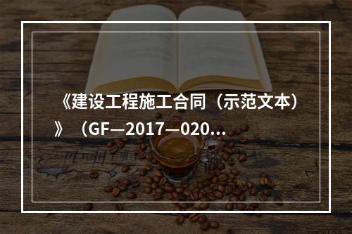 《建设工程施工合同（示范文本）》（GF—2017—0201）