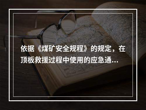 依据《煤矿安全规程》的规定，在顶板救援过程中使用的应急通信装