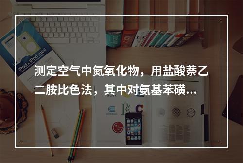 测定空气中氮氧化物，用盐酸萘乙二胺比色法，其中对氨基苯磺酸的