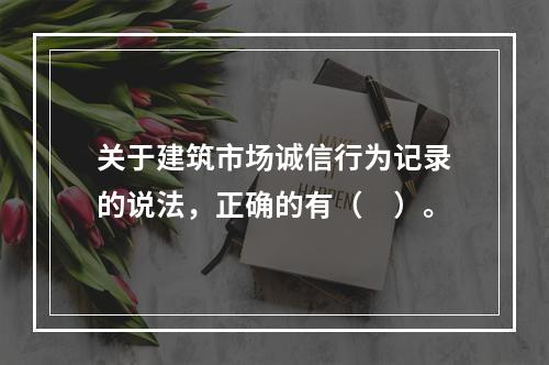 关于建筑市场诚信行为记录的说法，正确的有（　）。