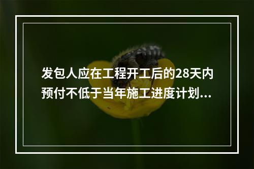 发包人应在工程开工后的28天内预付不低于当年施工进度计划的安