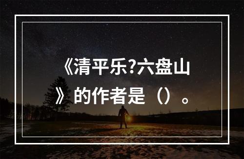 《清平乐?六盘山》的作者是（）。