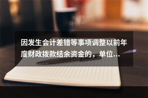 因发生会计差错等事项调整以前年度财政拨款结余资金的，单位按照