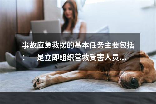 事故应急救援的基本任务主要包括：一是立即组织营救受害人员，组