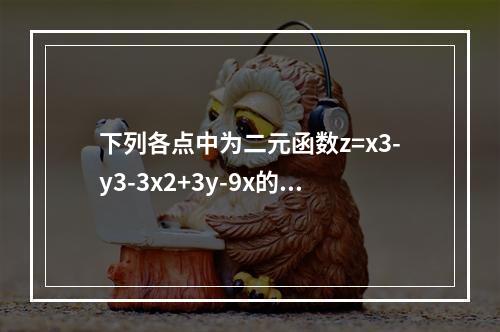 下列各点中为二元函数z=x3-y3-3x2+3y-9x的极