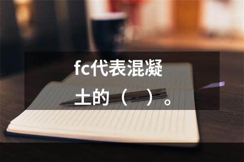 fc代表混凝土的（　）。