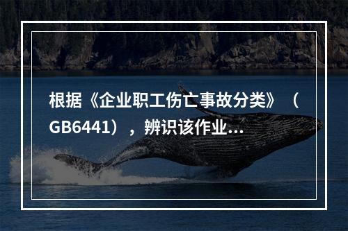 根据《企业职工伤亡事故分类》（GB6441），辨识该作业的