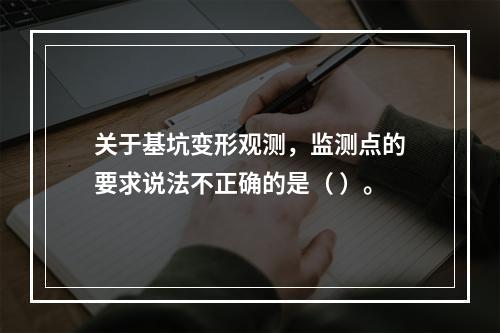 关于基坑变形观测，监测点的要求说法不正确的是（ ）。