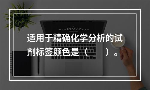 适用于精确化学分析的试剂标签颜色是（　　）。