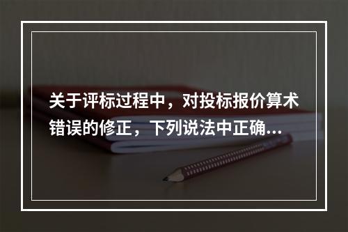 关于评标过程中，对投标报价算术错误的修正，下列说法中正确的是