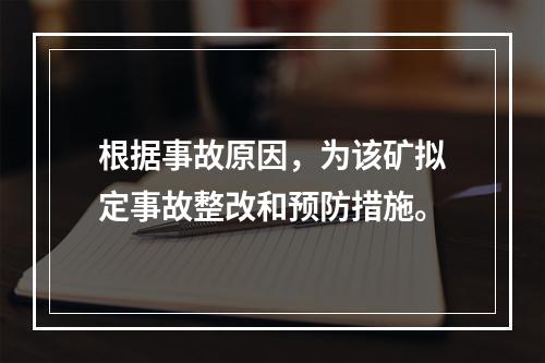 根据事故原因，为该矿拟定事故整改和预防措施。