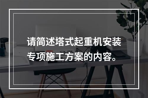 请简述塔式起重机安装专项施工方案的内容。