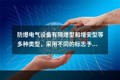 防爆电气设备有隔爆型和增安型等多种类型，采用不同的标志予以区