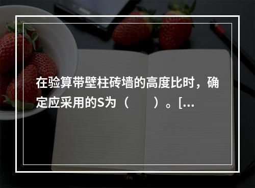 在验算带壁柱砖墙的高度比时，确定应采用的S为（　　）。[2