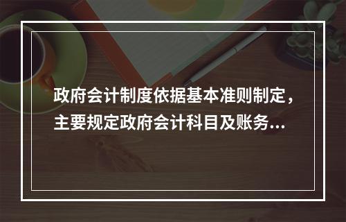 政府会计制度依据基本准则制定，主要规定政府会计科目及账务处理