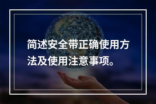 简述安全带正确使用方法及使用注意事项。