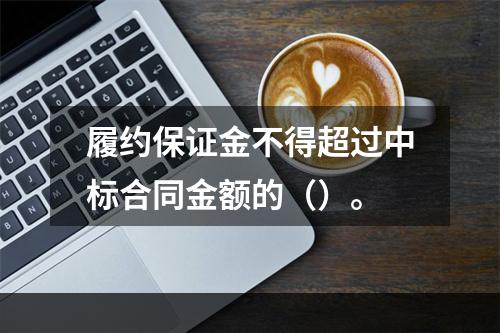 履约保证金不得超过中标合同金额的（）。