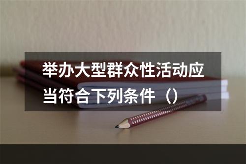 举办大型群众性活动应当符合下列条件（）