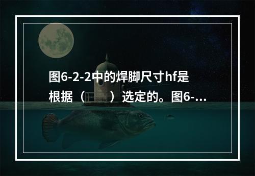 图6-2-2中的焊脚尺寸hf是根据（　　）选定的。图6-2