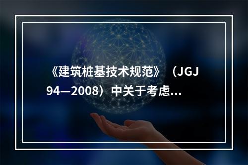 《建筑桩基技术规范》（JGJ 94—2008）中关于考虑承