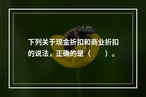 下列关于现金折扣和商业折扣的说法，正确的是（　　）。