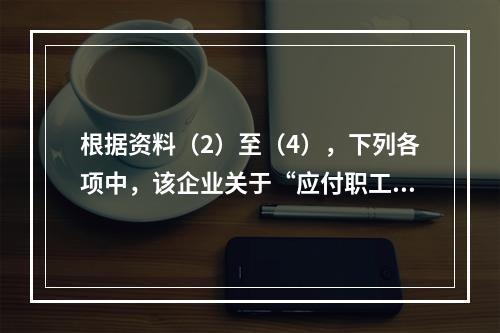 根据资料（2）至（4），下列各项中，该企业关于“应付职工薪酬