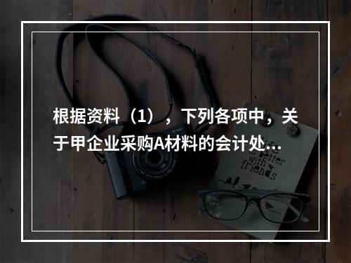 根据资料（1），下列各项中，关于甲企业采购A材料的会计处理结